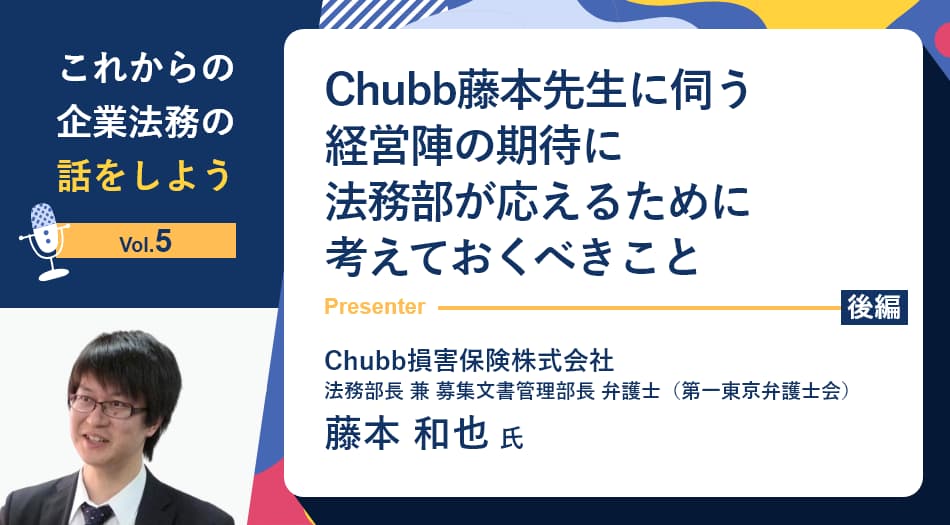 【これからの企業法務の話をしよう】Chubb藤本先生に伺う、経営陣の期待に法務部が応えるために考えておくべきこと（後編）