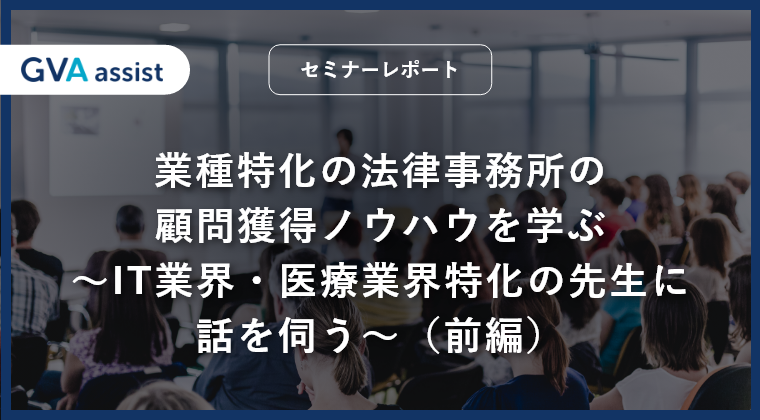 【セミナーレポート】業種特化の法律事務所の顧問獲得ノウハウを学ぶ〜IT業界・医療業界特化の先生に話を伺う〜（前編）