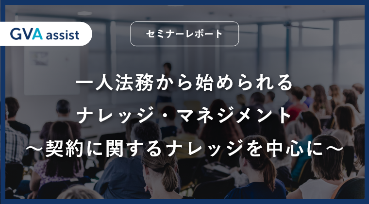 【セミナーレポート】一人法務から始められるナレッジ・マネジメント〜契約に関するナレッジを中心に〜