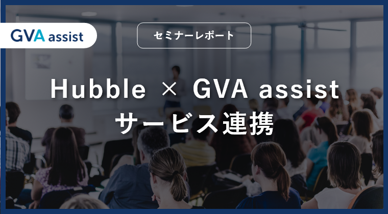 Hubble × GVA assist サービス連携セミナーレポート