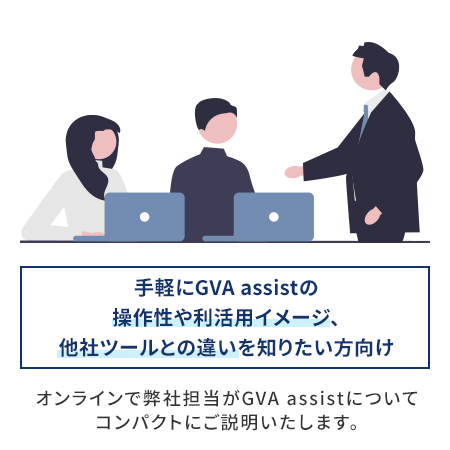 説明会では、GVA assistの操作性や利活用イメージ、他社ツールとの違いをコンパクトにしることができます。